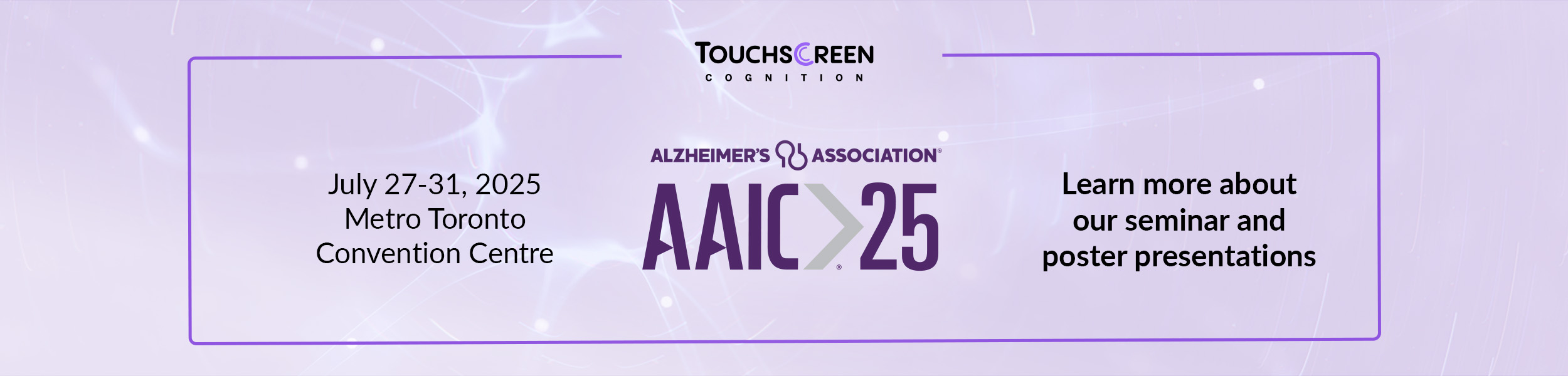 Touchscreen Cognition is going to AAIC 2025. July 27-31 at the Metro Toronto Convention Centre. Visit us at booth 710M.